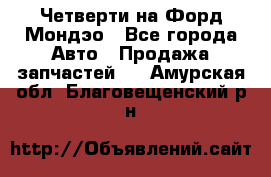 Четверти на Форд Мондэо - Все города Авто » Продажа запчастей   . Амурская обл.,Благовещенский р-н